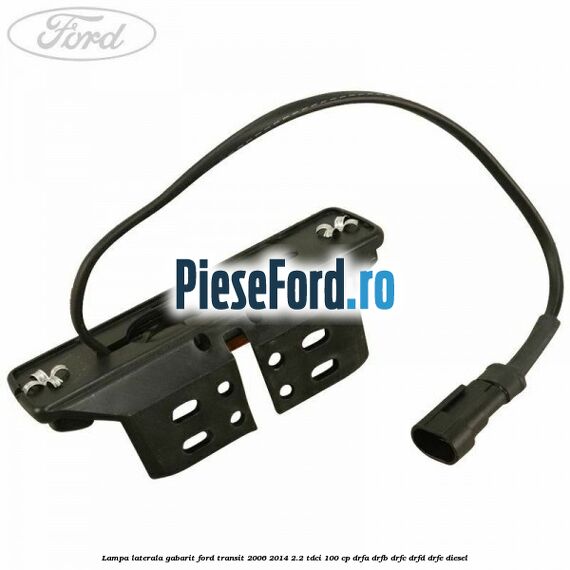 Lampa laterala gabarit Ford Transit 2006-2014 2.2 TDCi 100 cp Lampa laterala gabarit Ford Transit 2006-2014 2.2 TDCi 100 cp DRFA, DRFB, DRFC, DRFD, DRFE diesel