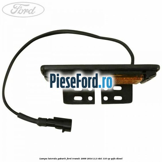 Lampa laterala gabarit Ford Transit 2006-2014 2.2 TDCi 110 cp QVFA diesel