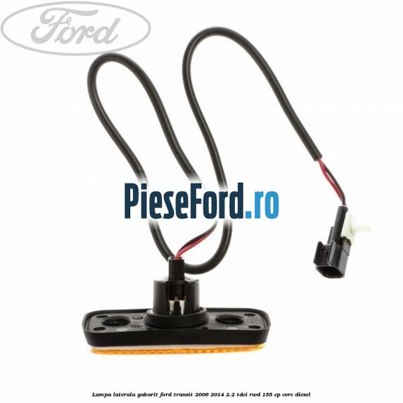 Lampa laterala gabarit Ford Transit 2006-2014 2.2 TDCi RWD 155 cp Lampa laterala gabarit Ford Transit 2006-2014 2.2 TDCi RWD 155 cp CVRC diesel