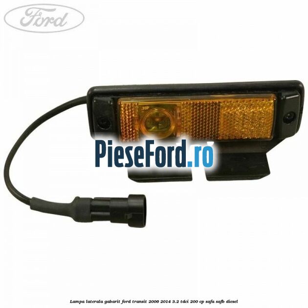 Lampa laterala gabarit Ford Transit 2006-2014 3.2 TDCi 200 cp SAFA, SAFB diesel