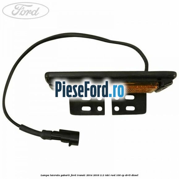 Lampa laterala gabarit Ford Transit 2014-2018 2.2 TDCi RWD 100 cp DRR5 diesel