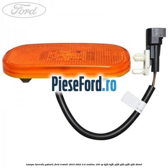Lampa laterala gabarit Ford Transit 2019-2023 2.0 EcoBlue 105 cp BJFA, BJFB, YLF6, YLFA, YLFB, YLFS diesel