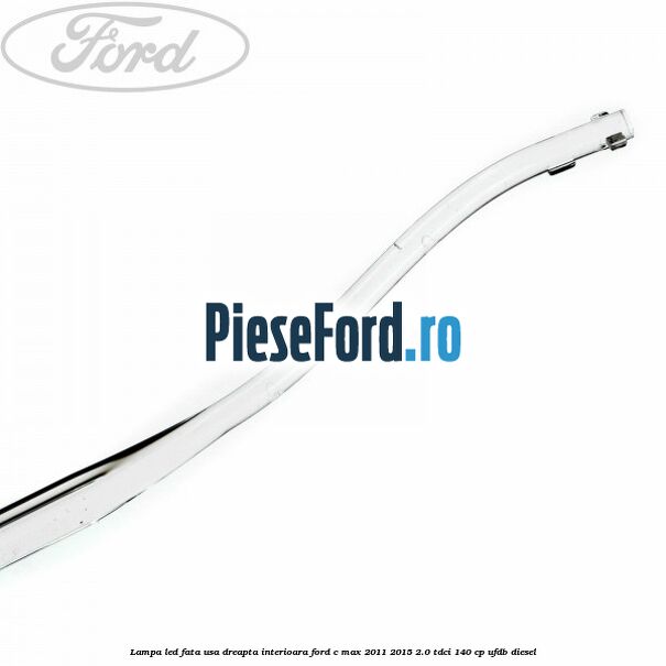 Lampa led fata usa dreapta interioara Ford C-Max 2011-2015 2.0 TDCi 140 cp Lampa led fata usa dreapta interioara Ford C-Max 2011-2015 2.0 TDCi 140 cp UFDB diesel