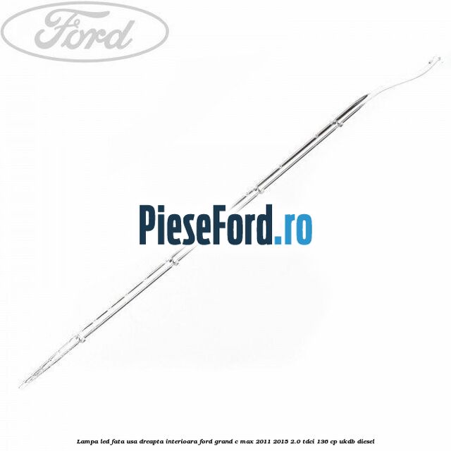 Lampa led fata usa dreapta interioara Ford Grand C-Max 2011-2015 2.0 TDCi 136 cp UKDB diesel