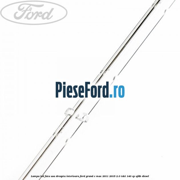 Lampa led fata usa dreapta interioara Ford Grand C-Max 2011-2015 2.0 TDCi 140 cp Lampa led fata usa dreapta interioara Ford Grand C-Max 2011-2015 2.0 TDCi 140 cp UFDB diesel