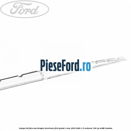 Lampa led fata usa dreapta interioara Ford Grand C-Max 2016-2020 1.5 EcoBoost 180 cp M9DB benzina