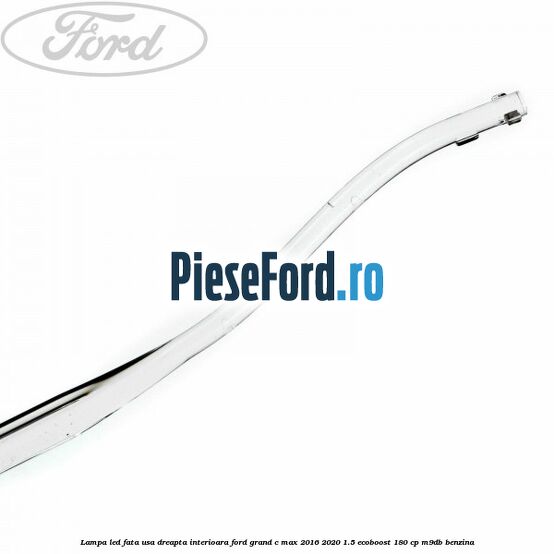 Lampa led fata usa dreapta interioara Ford Grand C-Max 2016-2020 1.5 EcoBoost 180 cp M9DB benzina