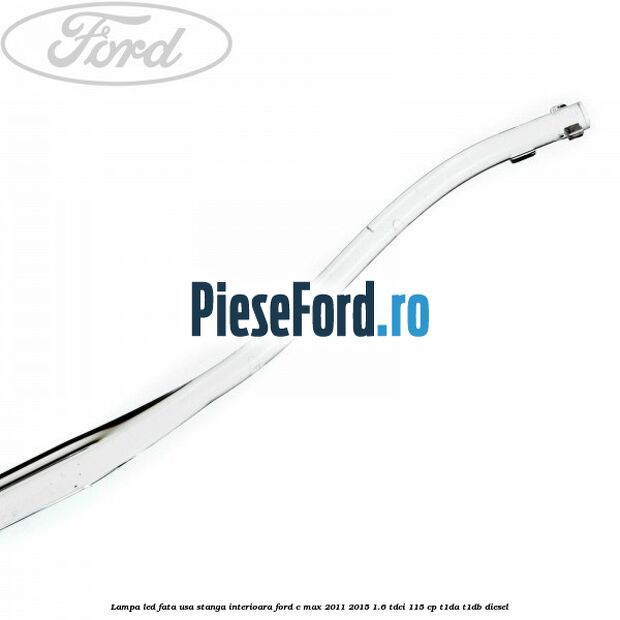 Lampa led fata usa stanga interioara Ford C-Max 2011-2015 1.6 TDCi 115 cp Lampa led fata usa stanga interioara Ford C-Max 2011-2015 1.6 TDCi 115 cp T1DA, T1DB diesel