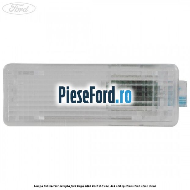 Lampa led interior dreapta Ford Kuga 2013-2016 2.0 TDCi 4x4 180 cp T8MA, T8MB, T8MC diesel