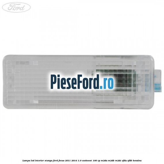 Lampa led interior stanga Ford Focus 2011-2014 1.0 EcoBoost 100 cp M2DA, M2DB, M2DC, SFDA, SFDB benzina
