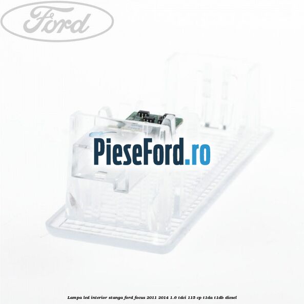 Lampa led interior stanga Ford Focus 2011-2014 1.6 TDCi 115 cp T1DA, T1DB diesel