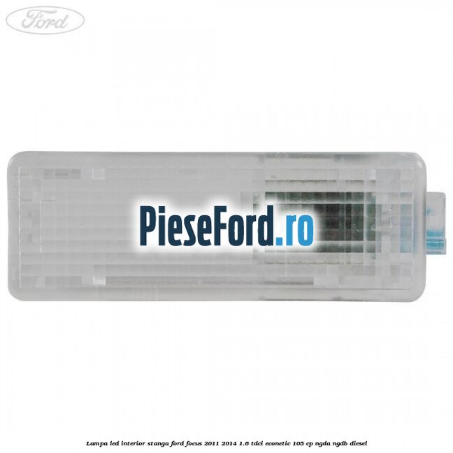 Lampa led interior stanga Ford Focus 2011-2014 1.6 TDCi ECOnetic 105 cp Lampa led interior stanga Ford Focus 2011-2014 1.6 TDCi ECOnetic 105 cp NGDA, NGDB diesel