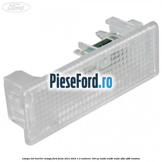 Lampa led interior stanga Ford Focus 2014-2018 1.0 EcoBoost 100 cp M2DA, M2DB, M2DC, SFDA, SFDB benzina