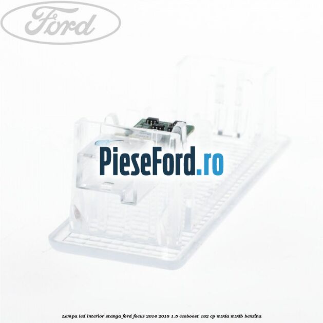 Lampa led interior stanga Ford Focus 2014-2018 1.5 EcoBoost 182 cp M9DA, M9DB benzina