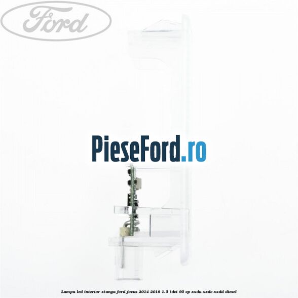 Lampa led interior stanga Ford Focus 2014-2018 1.5 TDCi 95 cp XXDA, XXDC, XXDD diesel
