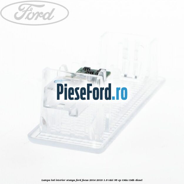Lampa led interior stanga Ford Focus 2014-2018 1.6 TDCi 95 cp T3DA, T3DB diesel