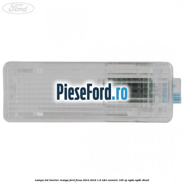 Lampa led interior stanga Ford Focus 2014-2018 1.6 TDCi ECOnetic 105 cp Lampa led interior stanga Ford Focus 2014-2018 1.6 TDCi ECOnetic 105 cp NGDA, NGDB diesel