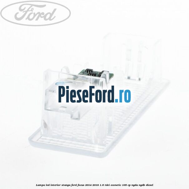 Lampa led interior stanga Ford Focus 2014-2018 1.6 TDCi ECOnetic 105 cp Lampa led interior stanga Ford Focus 2014-2018 1.6 TDCi ECOnetic 105 cp NGDA, NGDB diesel