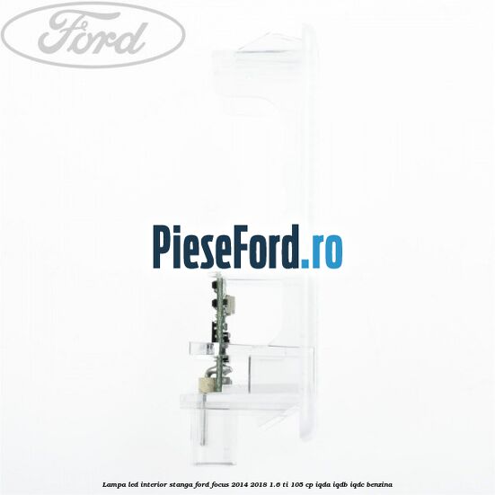 Lampa led interior stanga Ford Focus 2014-2018 1.6 Ti 105 cp IQDA, IQDB, IQDC benzina