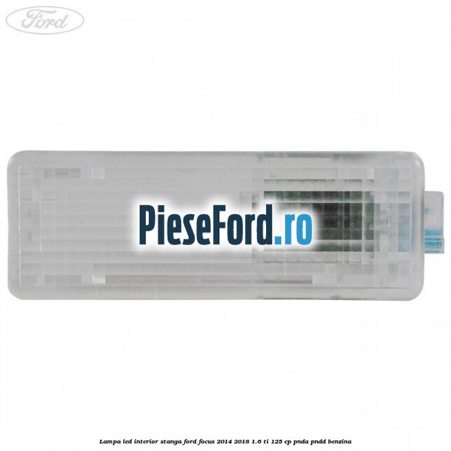 Lampa led interior stanga Ford Focus 2014-2018 1.6 Ti 125 cp PNDA, PNDD benzina