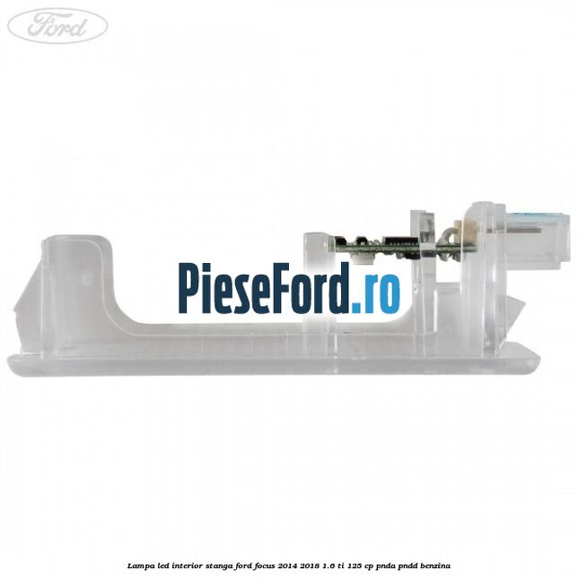 Lampa led interior stanga Ford Focus 2014-2018 1.6 Ti 125 cp Lampa led interior stanga Ford Focus 2014-2018 1.6 Ti 125 cp PNDA, PNDD benzina