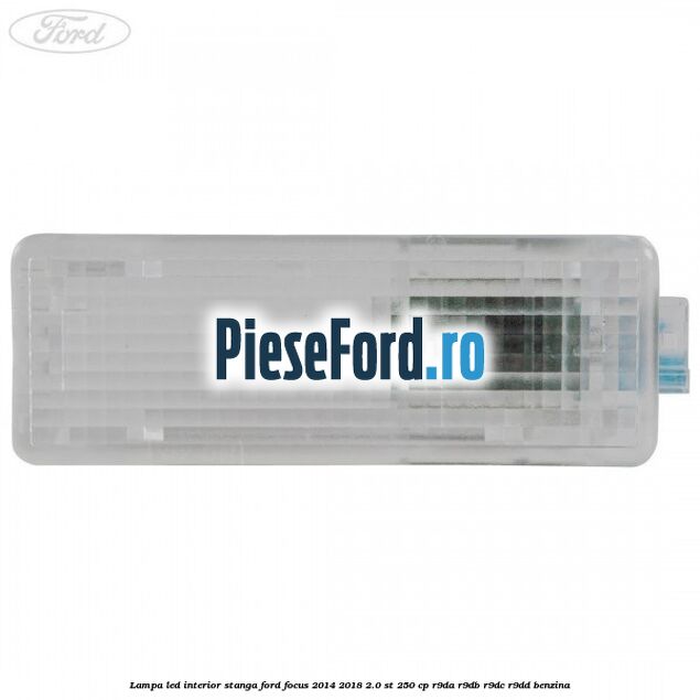 Lampa led interior stanga Ford Focus 2014-2018 2.0 ST 250 cp R9DA, R9DB, R9DC, R9DD benzina