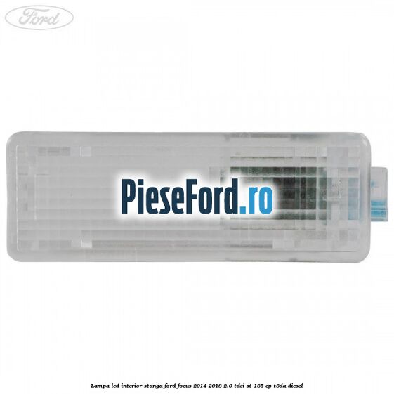 Lampa led interior stanga Ford Focus 2014-2018 2.0 TDCi ST 185 cp T8DA diesel