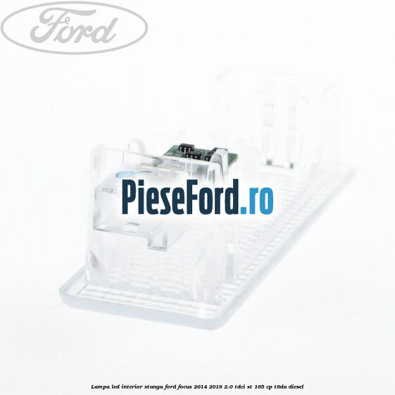 Lampa led interior stanga Ford Focus 2014-2018 2.0 TDCi ST 185 cp T8DA diesel