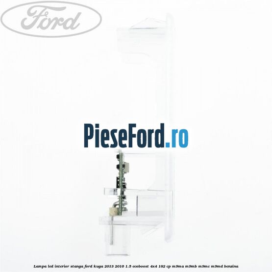Lampa led interior stanga Ford Kuga 2013-2016 1.5 EcoBoost 4x4 182 cp M9MA, M9MB, M9MC, M9MD benzina
