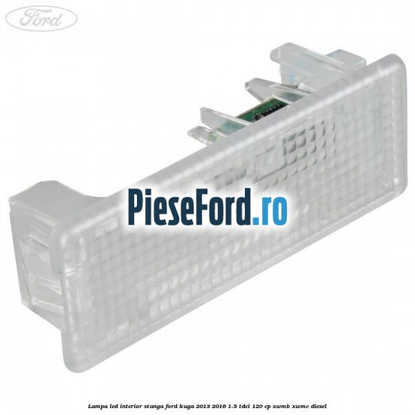Lampa led interior stanga Ford Kuga 2013-2016 1.5 TDCi 120 cp XWMB, XWMC diesel