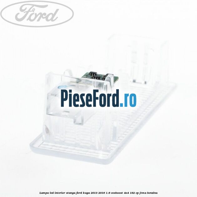 Lampa led interior stanga Ford Kuga 2013-2016 1.6 EcoBoost 4x4 182 cp JTMA benzina