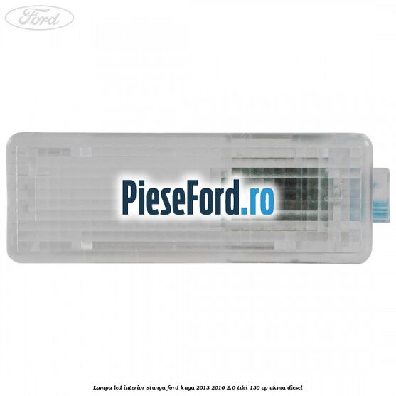 Lampa led interior stanga Ford Kuga 2013-2016 2.0 TDCi 136 cp UKMA diesel