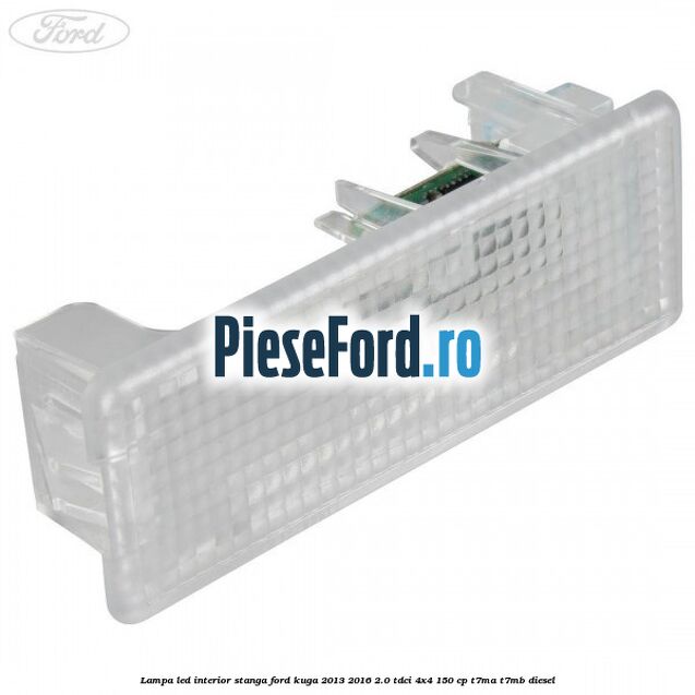 Lampa led interior stanga Ford Kuga 2013-2016 2.0 TDCi 4x4 150 cp T7MA, T7MB diesel