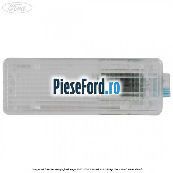 Lampa led interior stanga Ford Kuga 2013-2016 2.0 TDCi 4x4 180 cp T8MA, T8MB, T8MC diesel