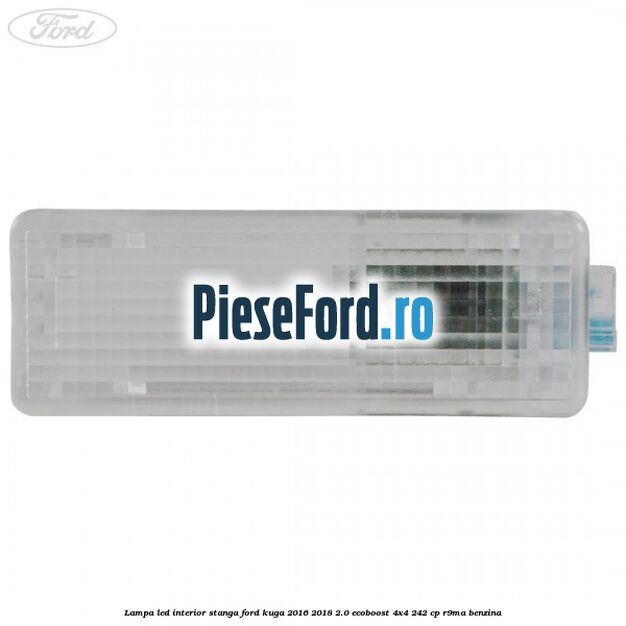 Lampa led interior stanga Ford Kuga 2016-2018 2.0 EcoBoost 4x4 242 cp R9MA benzina