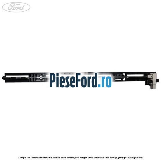 Lampa led lumina ambientala plansa bord centru Ford Ranger 2016-2020 2.2 TDCi 160 cp GBVAJQJ, T22DD0P diesel