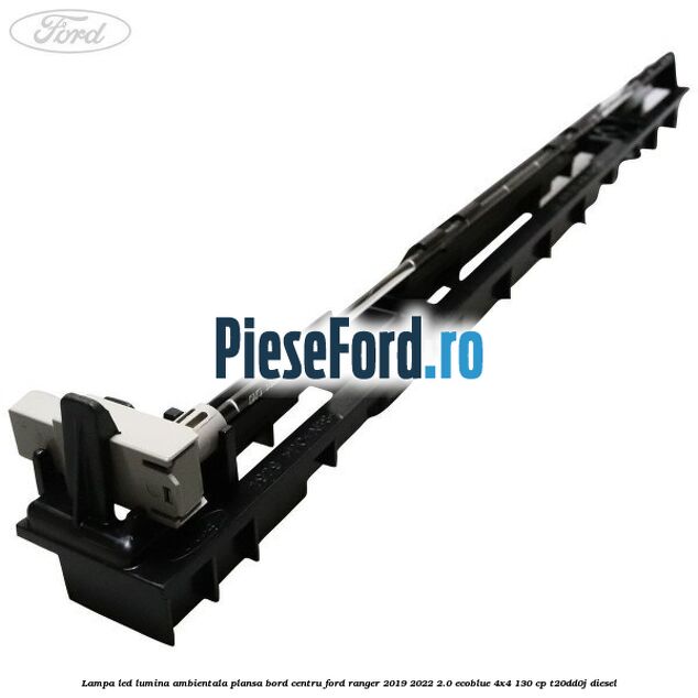 Lampa led lumina ambientala plansa bord centru Ford Ranger 2019-2022 2.0 EcoBlue 4x4 130 cp T20DD0J diesel