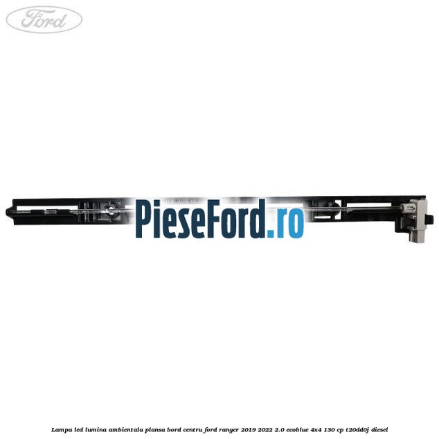 Lampa led lumina ambientala plansa bord centru Ford Ranger 2019-2022 2.0 EcoBlue 4x4 130 cp T20DD0J diesel