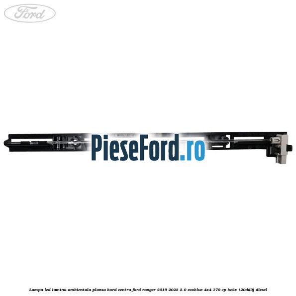 Lampa led lumina ambientala plansa bord centru Ford Ranger 2019-2022 2.0 EcoBlue 4x4 170 cp BC2X, T20DD0J diesel