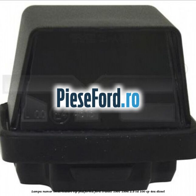 Lampa numar imatriculare tip platforma Ford Transit 1991-1994 2.5 TD 100 cp Lampa numar imatriculare tip platforma Ford Transit 1991-1994 2.5 TD 100 cp 4EA diesel