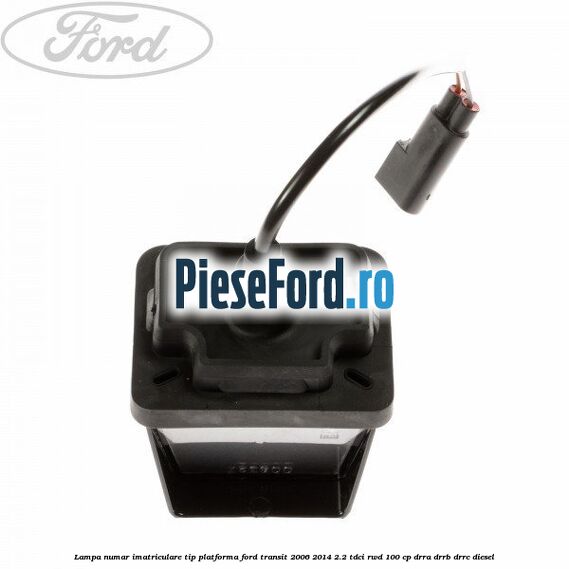 Lampa numar imatriculare tip platforma Ford Transit 2006-2014 2.2 TDCi RWD 100 cp DRRA, DRRB, DRRC diesel