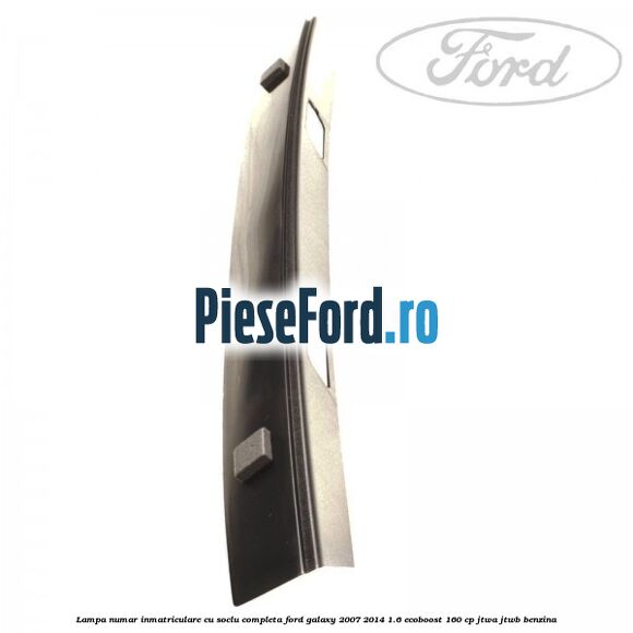 Lampa numar inmatriculare cu soclu completa Ford Galaxy 2007-2014 1.6 EcoBoost 160 cp JTWA, JTWB benzina
