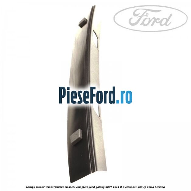 Lampa numar inmatriculare cu soclu completa Ford Galaxy 2007-2014 2.0 EcoBoost 203 cp TNWA benzina