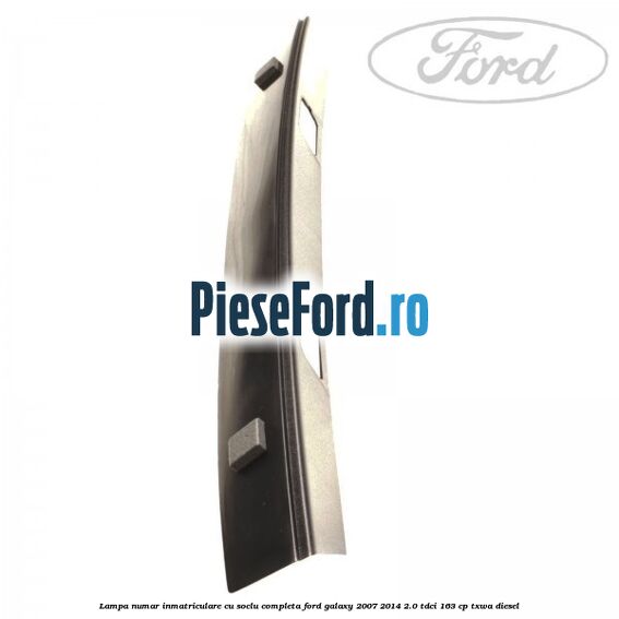 Lampa numar inmatriculare cu soclu completa Ford Galaxy 2007-2014 2.0 TDCi 163 cp TXWA diesel
