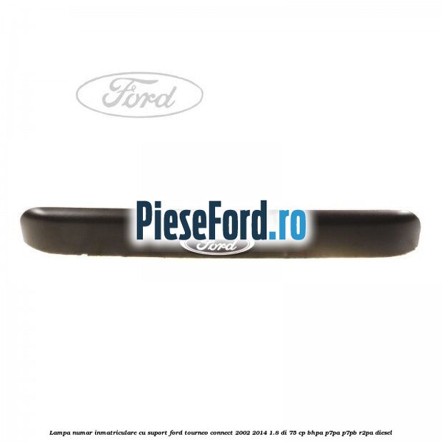 Lampa numar inmatriculare cu suport Ford Tourneo Connect 2002-2014 1.8 Di 75 cp BHPA, P7PA, P7PB, R2PA diesel