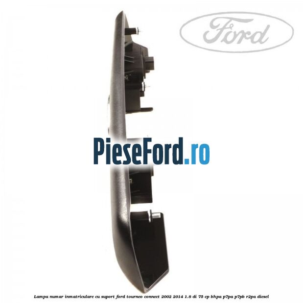 Lampa numar inmatriculare cu suport Ford Tourneo Connect 2002-2014 1.8 Di 75 cp Lampa numar inmatriculare cu suport Ford Tourneo Connect 2002-2014 1.8 Di 75 cp BHPA, P7PA, P7PB, R2PA diesel