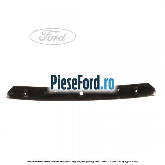 Lampa numar inmatriculare cu suport keyless Ford Galaxy 2007-2014 1.8 TDCi 125 cp QYWA diesel