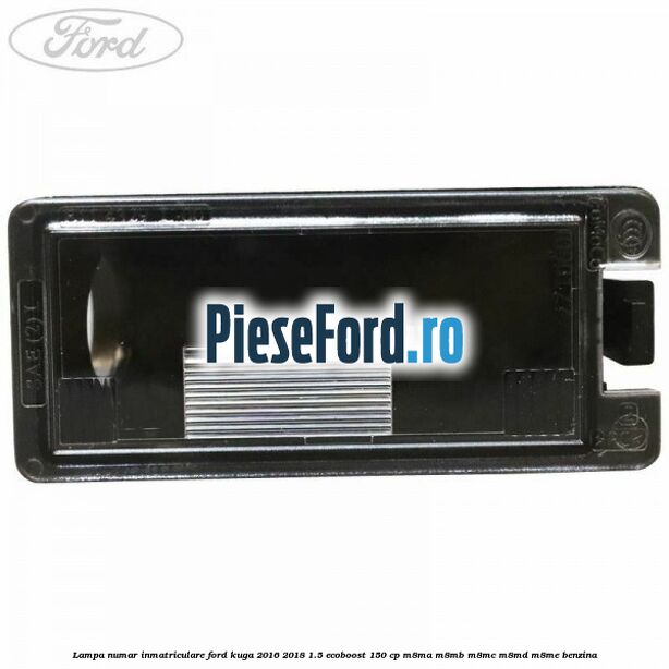 Lampa numar inmatriculare Ford Kuga 2016-2018 1.5 EcoBoost 150 cp Lampa numar inmatriculare Ford Kuga 2016-2018 1.5 EcoBoost 150 cp M8MA, M8MB, M8MC, M8MD, M8ME benzina