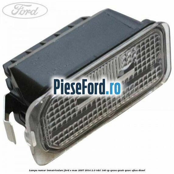 Lampa numar inmatriculare Ford S-Max 2007-2014 2.0 TDCi 140 cp QXWA, QXWB, QXWC, UFWA diesel