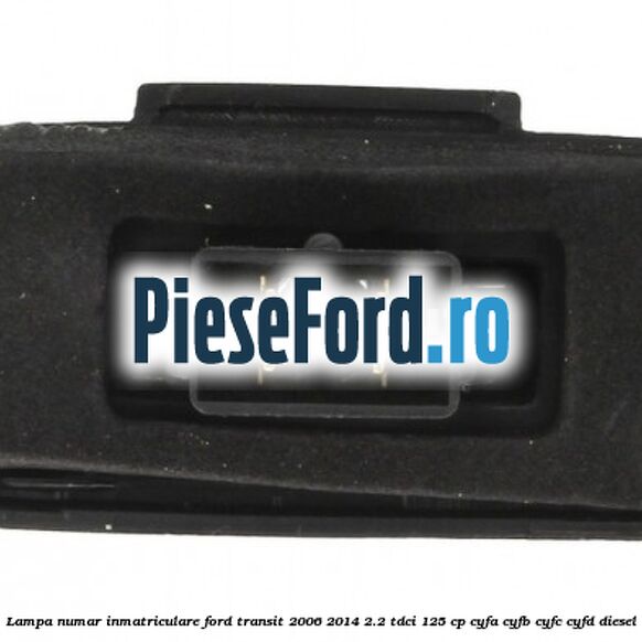 Lampa numar inmatriculare Ford Transit 2006-2014 2.2 TDCi 125 cp CYFA, CYFB, CYFC, CYFD diesel